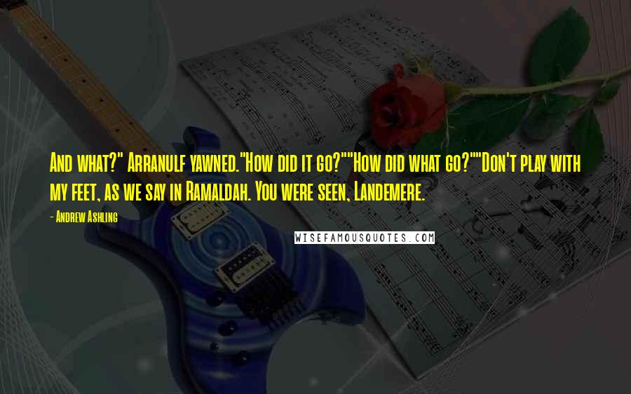 Andrew Ashling Quotes: And what?" Arranulf yawned."How did it go?""How did what go?""Don't play with my feet, as we say in Ramaldah. You were seen, Landemere.