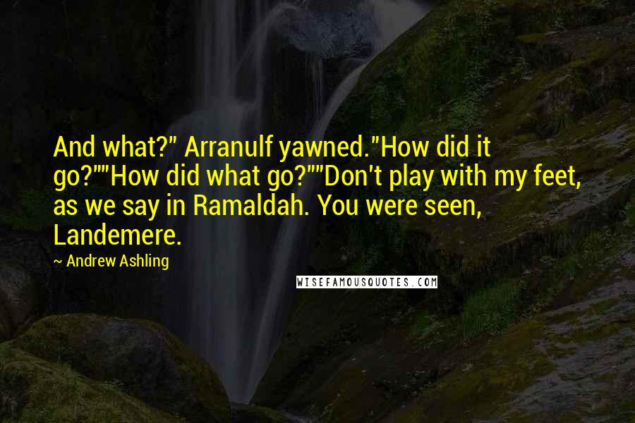 Andrew Ashling Quotes: And what?" Arranulf yawned."How did it go?""How did what go?""Don't play with my feet, as we say in Ramaldah. You were seen, Landemere.