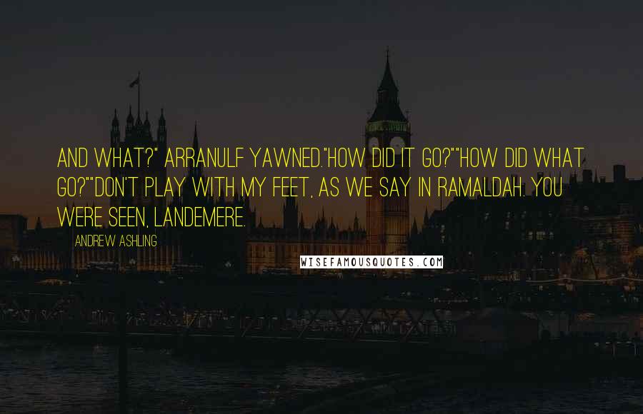 Andrew Ashling Quotes: And what?" Arranulf yawned."How did it go?""How did what go?""Don't play with my feet, as we say in Ramaldah. You were seen, Landemere.