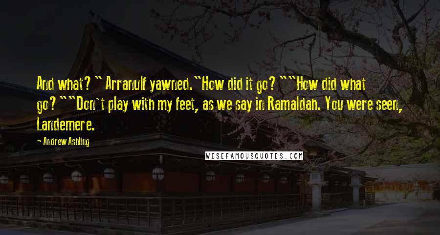 Andrew Ashling Quotes: And what?" Arranulf yawned."How did it go?""How did what go?""Don't play with my feet, as we say in Ramaldah. You were seen, Landemere.