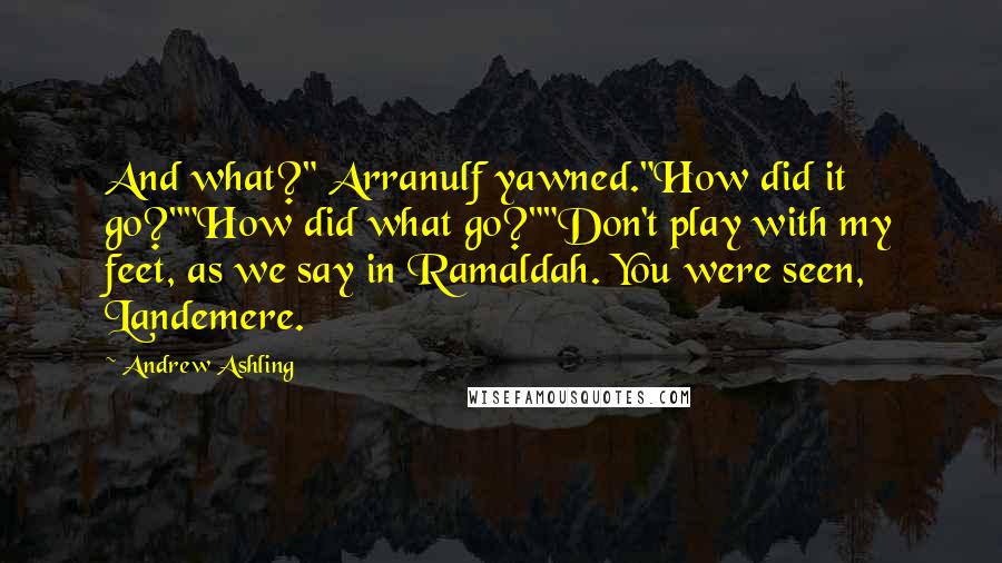 Andrew Ashling Quotes: And what?" Arranulf yawned."How did it go?""How did what go?""Don't play with my feet, as we say in Ramaldah. You were seen, Landemere.