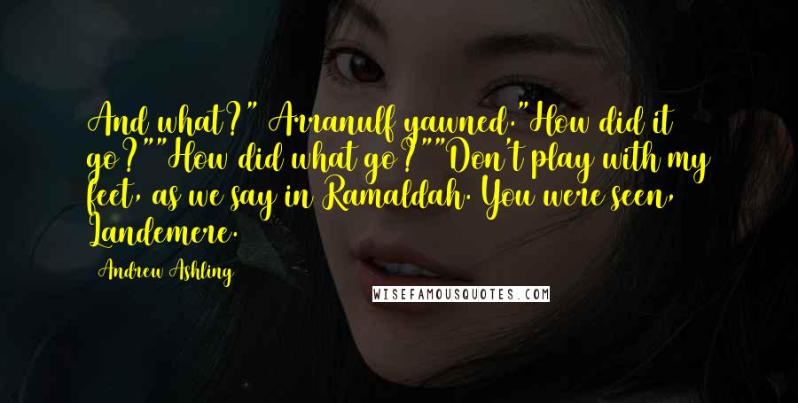 Andrew Ashling Quotes: And what?" Arranulf yawned."How did it go?""How did what go?""Don't play with my feet, as we say in Ramaldah. You were seen, Landemere.