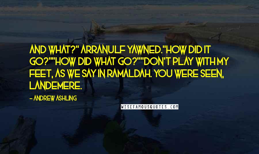 Andrew Ashling Quotes: And what?" Arranulf yawned."How did it go?""How did what go?""Don't play with my feet, as we say in Ramaldah. You were seen, Landemere.