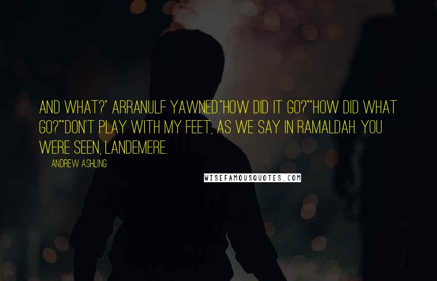 Andrew Ashling Quotes: And what?" Arranulf yawned."How did it go?""How did what go?""Don't play with my feet, as we say in Ramaldah. You were seen, Landemere.