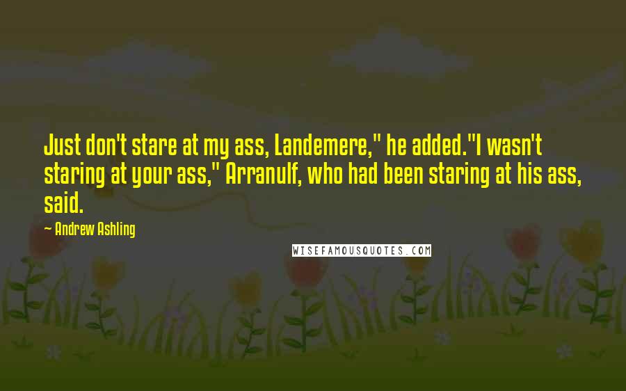Andrew Ashling Quotes: Just don't stare at my ass, Landemere," he added."I wasn't staring at your ass," Arranulf, who had been staring at his ass, said.