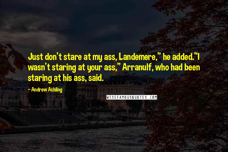 Andrew Ashling Quotes: Just don't stare at my ass, Landemere," he added."I wasn't staring at your ass," Arranulf, who had been staring at his ass, said.