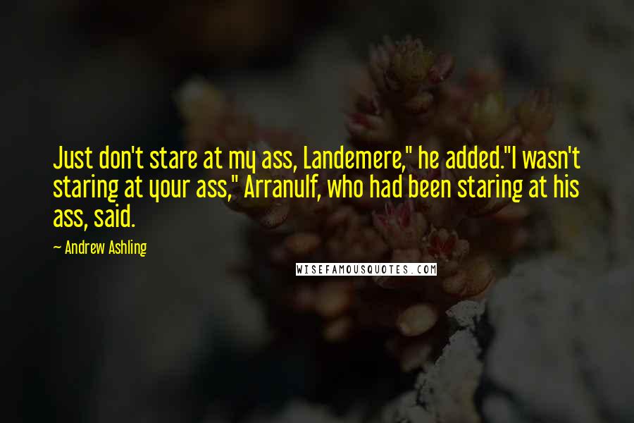 Andrew Ashling Quotes: Just don't stare at my ass, Landemere," he added."I wasn't staring at your ass," Arranulf, who had been staring at his ass, said.