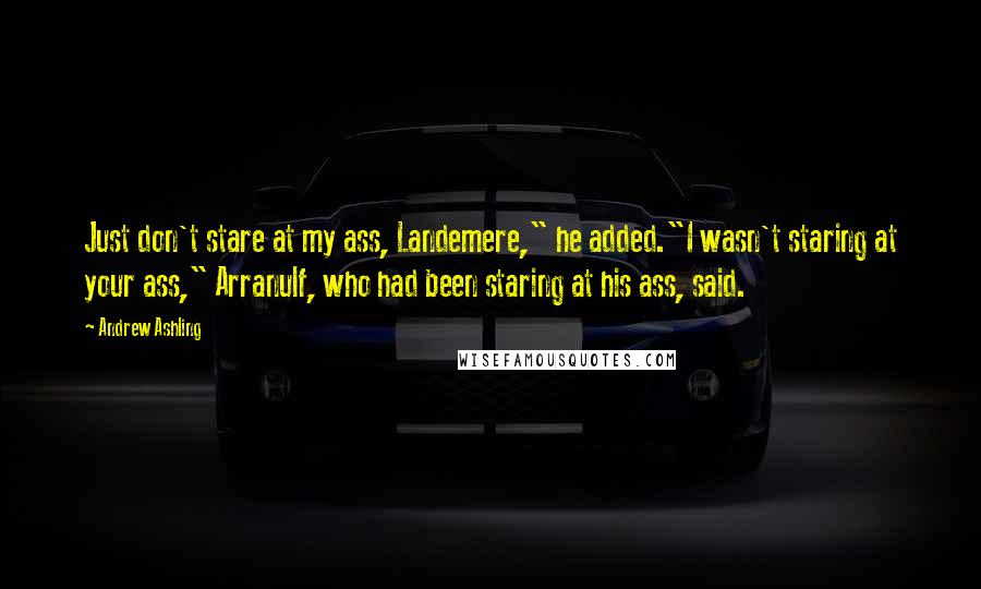 Andrew Ashling Quotes: Just don't stare at my ass, Landemere," he added."I wasn't staring at your ass," Arranulf, who had been staring at his ass, said.