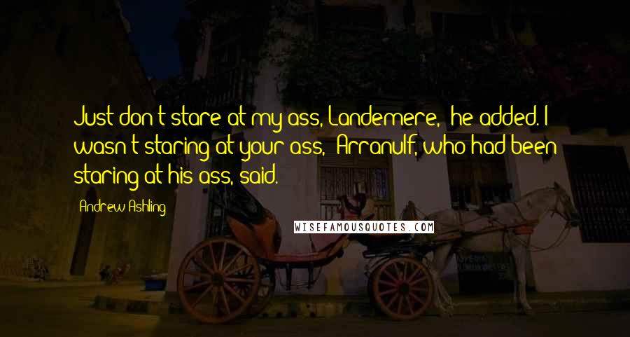 Andrew Ashling Quotes: Just don't stare at my ass, Landemere," he added."I wasn't staring at your ass," Arranulf, who had been staring at his ass, said.