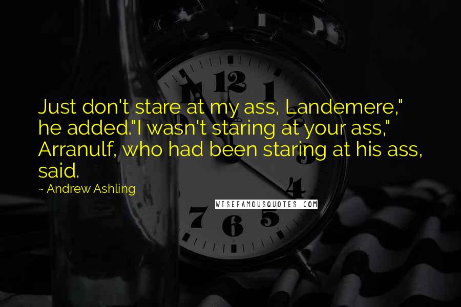 Andrew Ashling Quotes: Just don't stare at my ass, Landemere," he added."I wasn't staring at your ass," Arranulf, who had been staring at his ass, said.