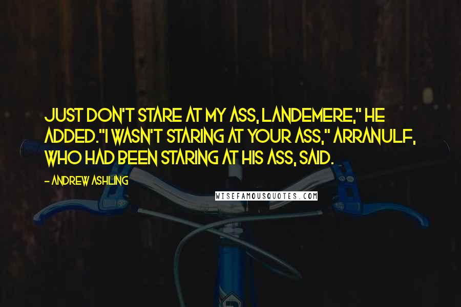 Andrew Ashling Quotes: Just don't stare at my ass, Landemere," he added."I wasn't staring at your ass," Arranulf, who had been staring at his ass, said.