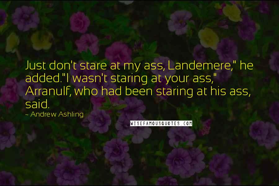 Andrew Ashling Quotes: Just don't stare at my ass, Landemere," he added."I wasn't staring at your ass," Arranulf, who had been staring at his ass, said.