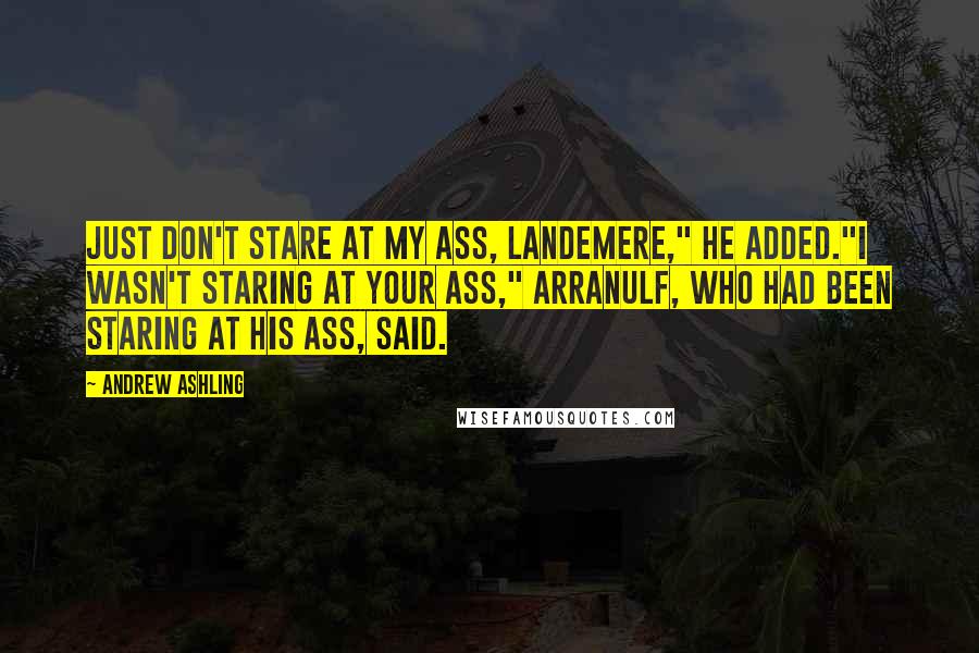 Andrew Ashling Quotes: Just don't stare at my ass, Landemere," he added."I wasn't staring at your ass," Arranulf, who had been staring at his ass, said.