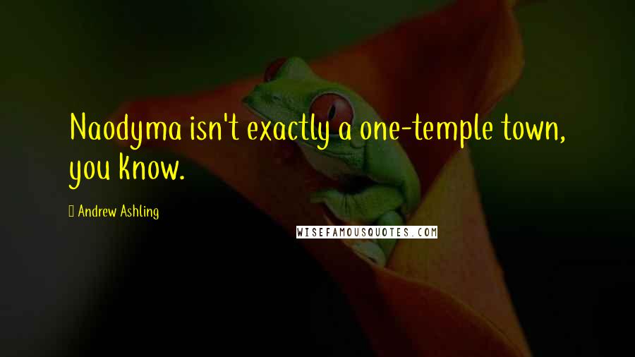 Andrew Ashling Quotes: Naodyma isn't exactly a one-temple town, you know.