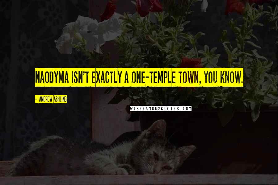 Andrew Ashling Quotes: Naodyma isn't exactly a one-temple town, you know.