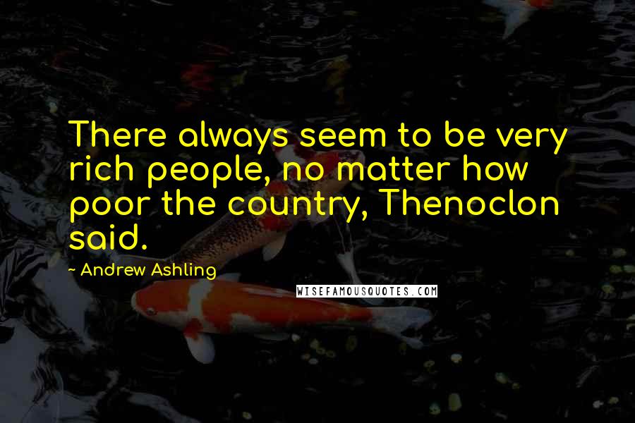 Andrew Ashling Quotes: There always seem to be very rich people, no matter how poor the country, Thenoclon said.