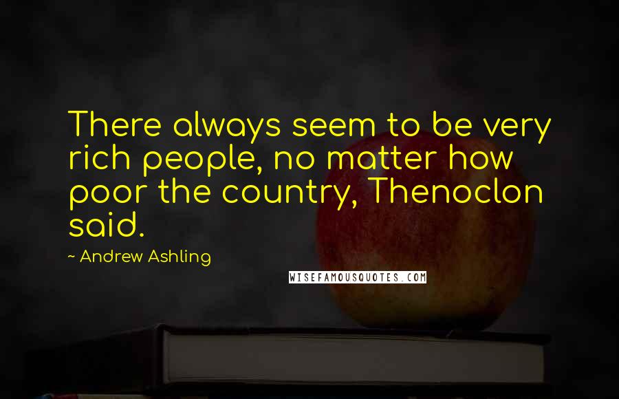 Andrew Ashling Quotes: There always seem to be very rich people, no matter how poor the country, Thenoclon said.