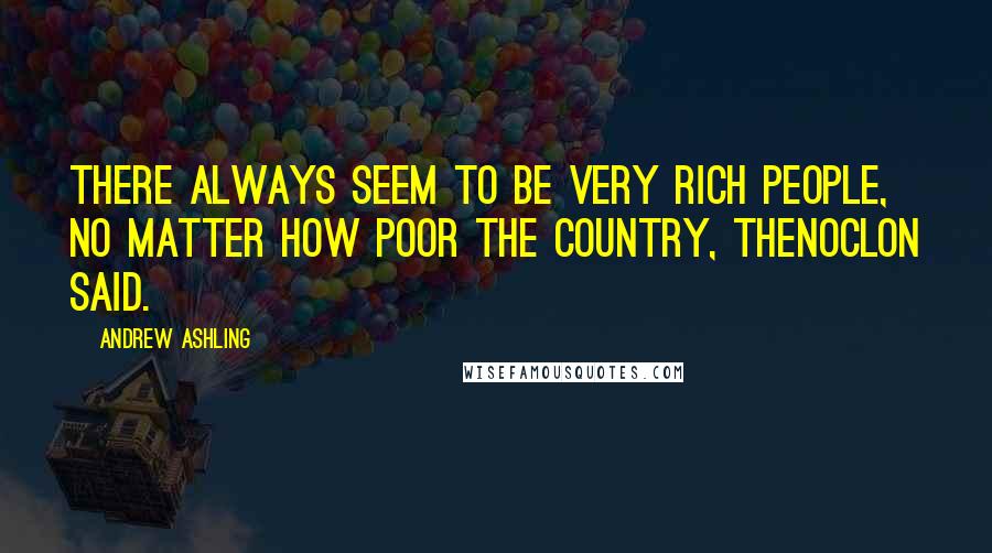 Andrew Ashling Quotes: There always seem to be very rich people, no matter how poor the country, Thenoclon said.