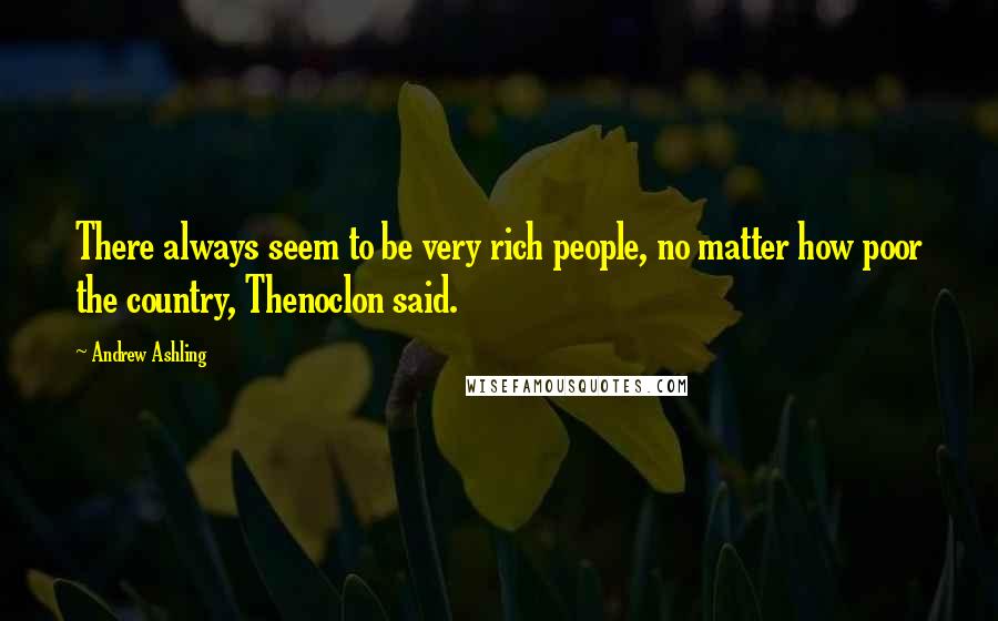 Andrew Ashling Quotes: There always seem to be very rich people, no matter how poor the country, Thenoclon said.