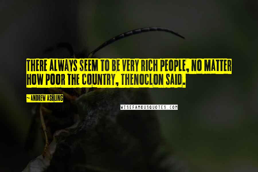 Andrew Ashling Quotes: There always seem to be very rich people, no matter how poor the country, Thenoclon said.