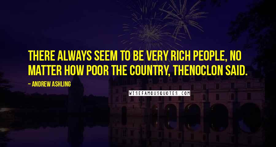 Andrew Ashling Quotes: There always seem to be very rich people, no matter how poor the country, Thenoclon said.