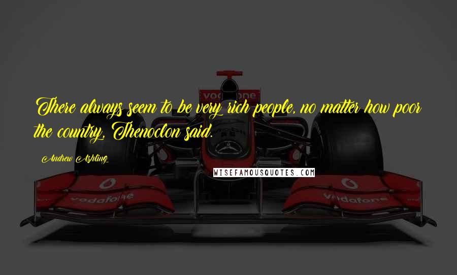 Andrew Ashling Quotes: There always seem to be very rich people, no matter how poor the country, Thenoclon said.