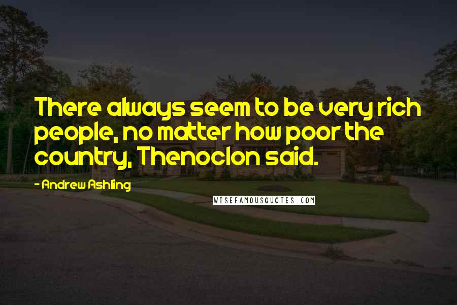 Andrew Ashling Quotes: There always seem to be very rich people, no matter how poor the country, Thenoclon said.