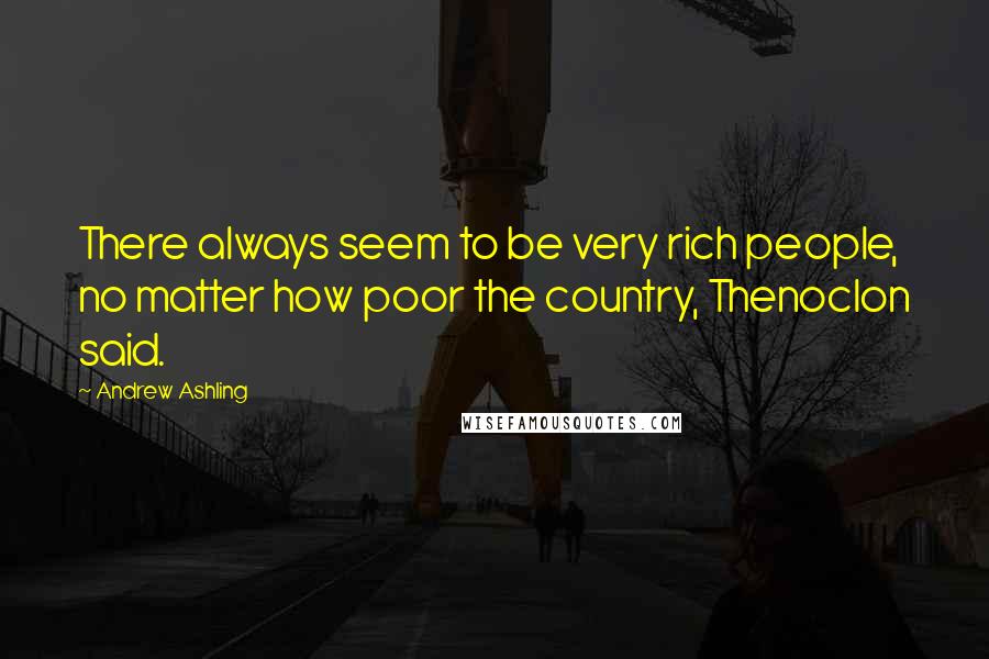 Andrew Ashling Quotes: There always seem to be very rich people, no matter how poor the country, Thenoclon said.