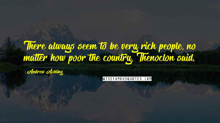 Andrew Ashling Quotes: There always seem to be very rich people, no matter how poor the country, Thenoclon said.