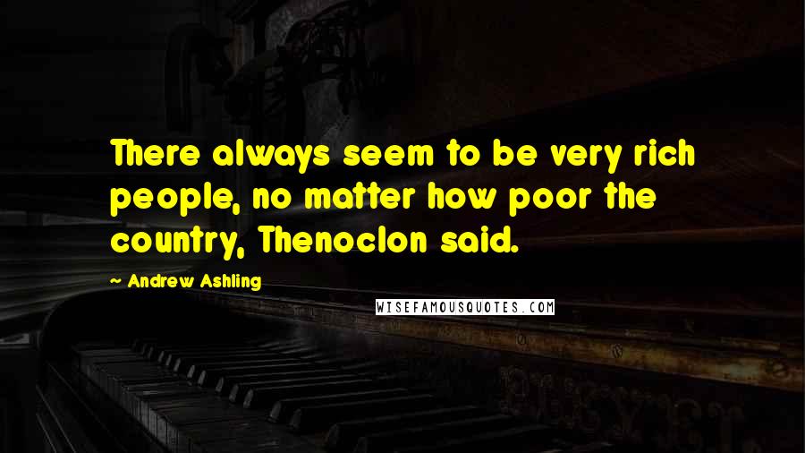 Andrew Ashling Quotes: There always seem to be very rich people, no matter how poor the country, Thenoclon said.