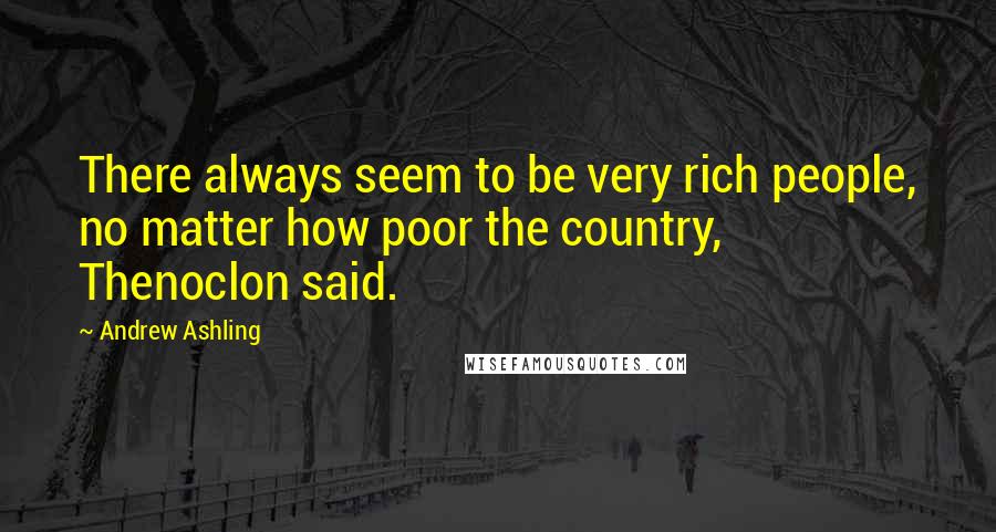 Andrew Ashling Quotes: There always seem to be very rich people, no matter how poor the country, Thenoclon said.