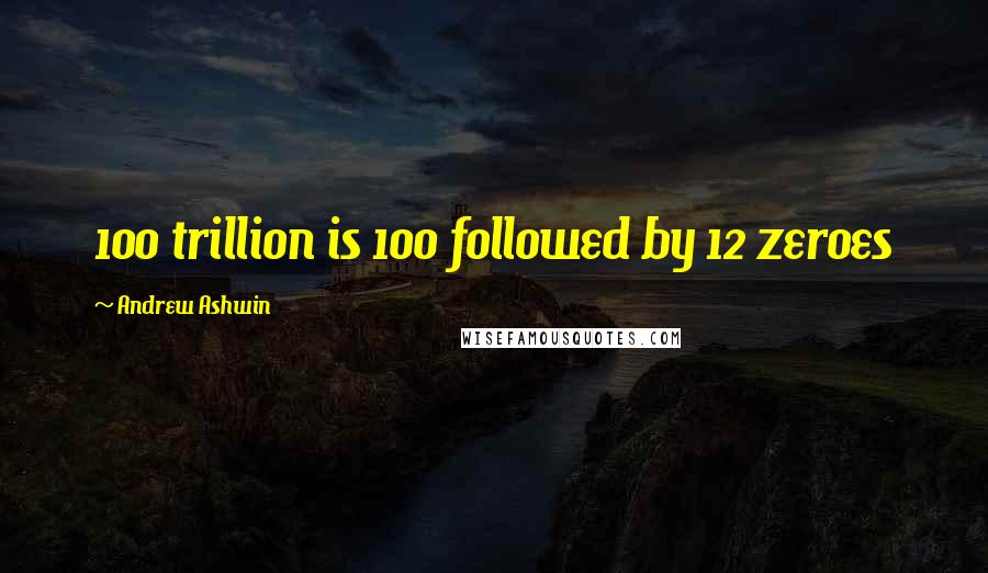 Andrew Ashwin Quotes: 100 trillion is 100 followed by 12 zeroes