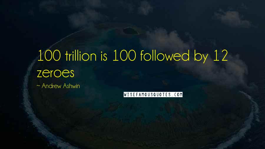 Andrew Ashwin Quotes: 100 trillion is 100 followed by 12 zeroes