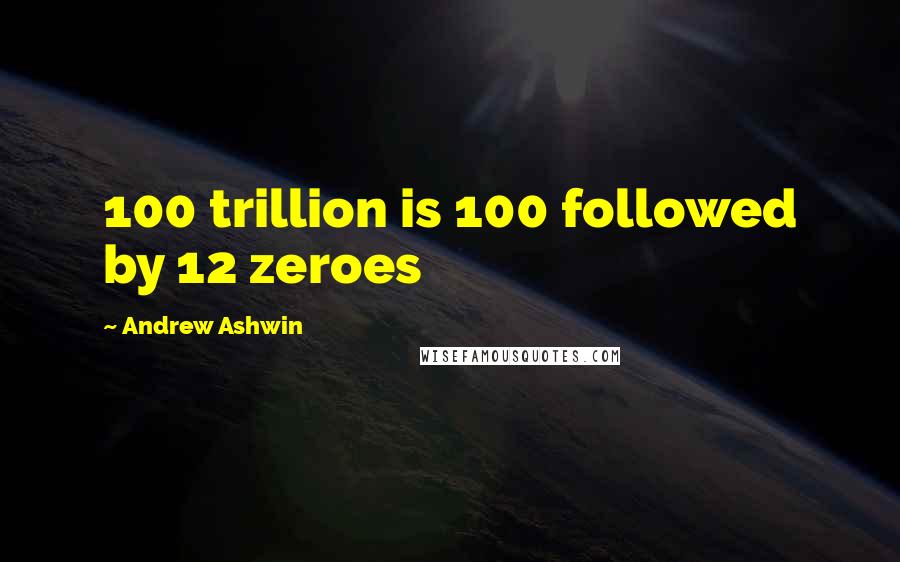 Andrew Ashwin Quotes: 100 trillion is 100 followed by 12 zeroes