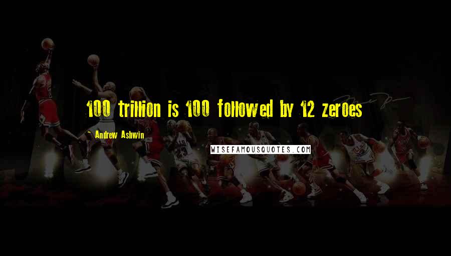 Andrew Ashwin Quotes: 100 trillion is 100 followed by 12 zeroes