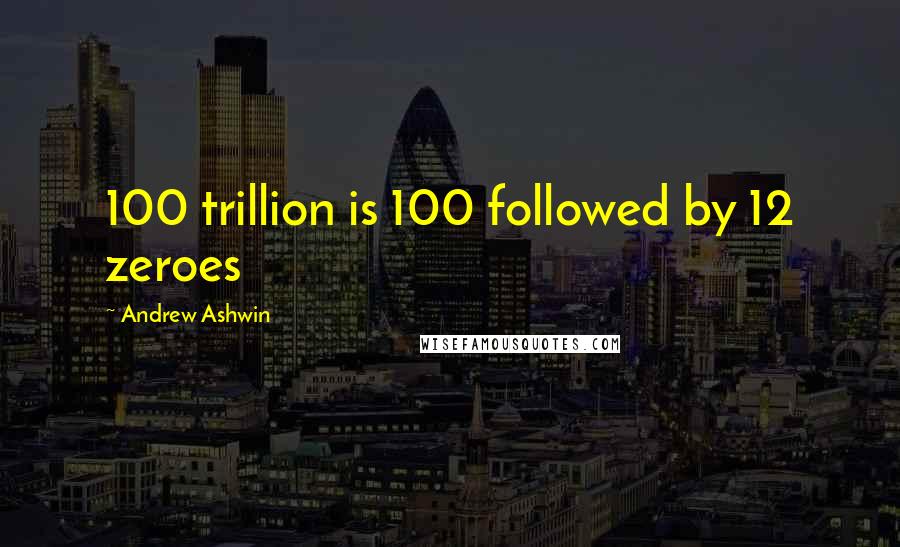 Andrew Ashwin Quotes: 100 trillion is 100 followed by 12 zeroes