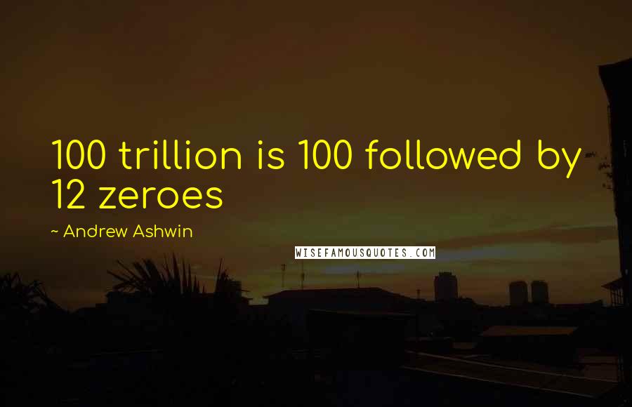 Andrew Ashwin Quotes: 100 trillion is 100 followed by 12 zeroes