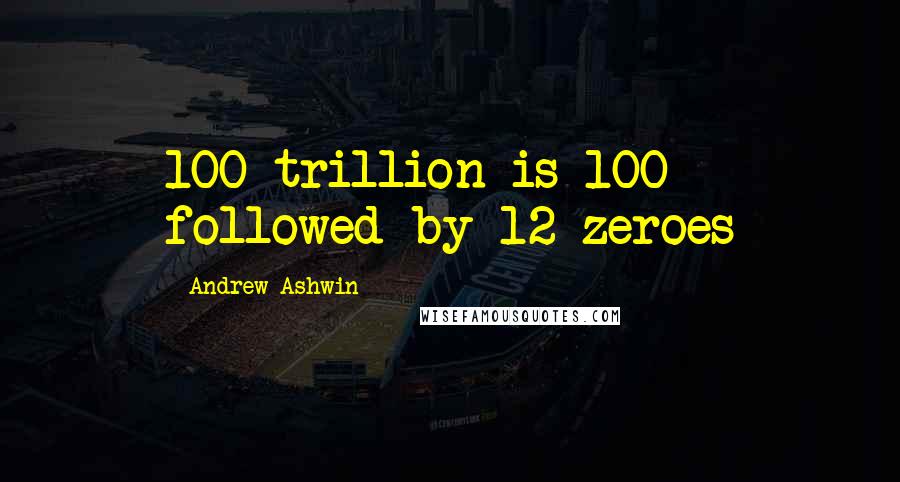 Andrew Ashwin Quotes: 100 trillion is 100 followed by 12 zeroes