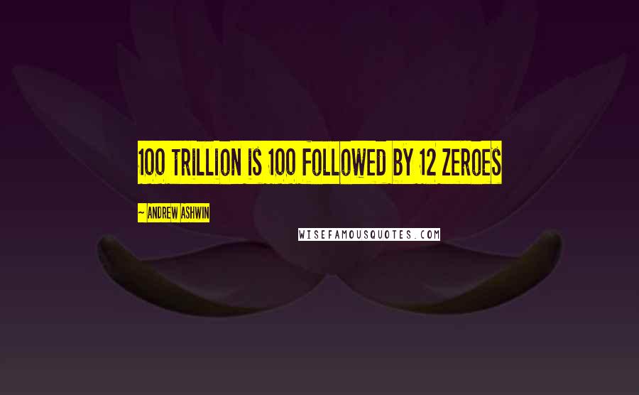 Andrew Ashwin Quotes: 100 trillion is 100 followed by 12 zeroes