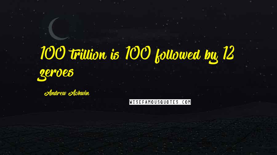 Andrew Ashwin Quotes: 100 trillion is 100 followed by 12 zeroes