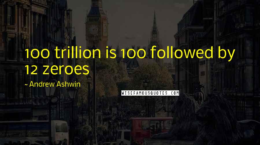 Andrew Ashwin Quotes: 100 trillion is 100 followed by 12 zeroes