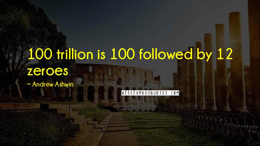 Andrew Ashwin Quotes: 100 trillion is 100 followed by 12 zeroes