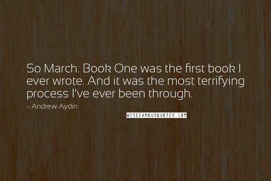 Andrew Aydin Quotes: So March: Book One was the first book I ever wrote. And it was the most terrifying process I've ever been through.