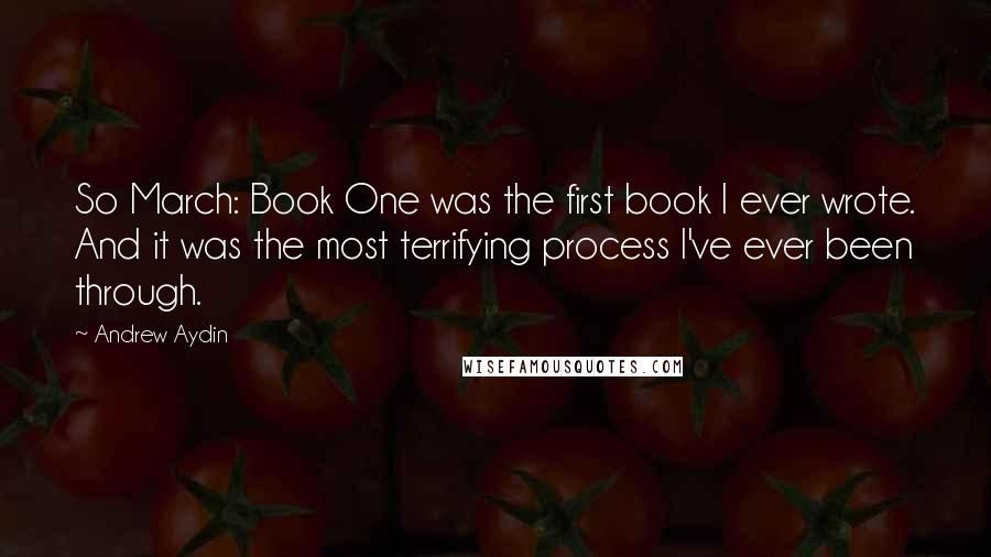 Andrew Aydin Quotes: So March: Book One was the first book I ever wrote. And it was the most terrifying process I've ever been through.