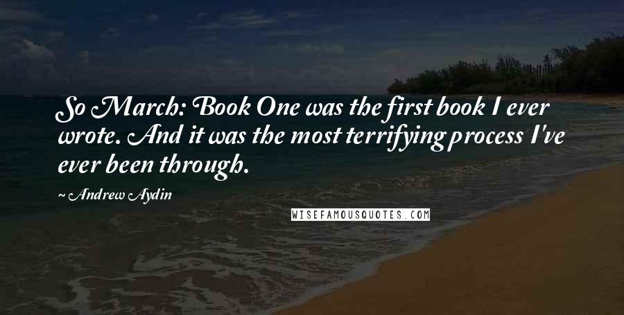 Andrew Aydin Quotes: So March: Book One was the first book I ever wrote. And it was the most terrifying process I've ever been through.