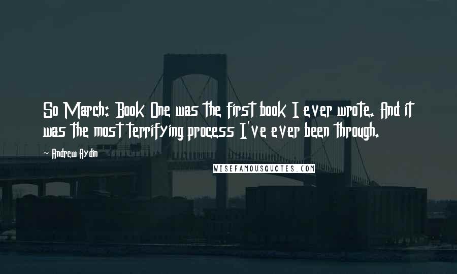 Andrew Aydin Quotes: So March: Book One was the first book I ever wrote. And it was the most terrifying process I've ever been through.