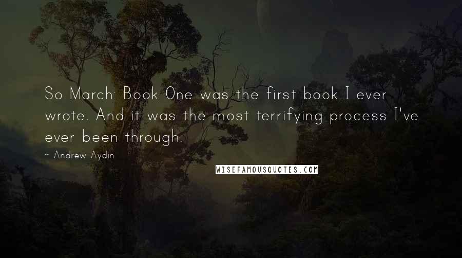 Andrew Aydin Quotes: So March: Book One was the first book I ever wrote. And it was the most terrifying process I've ever been through.