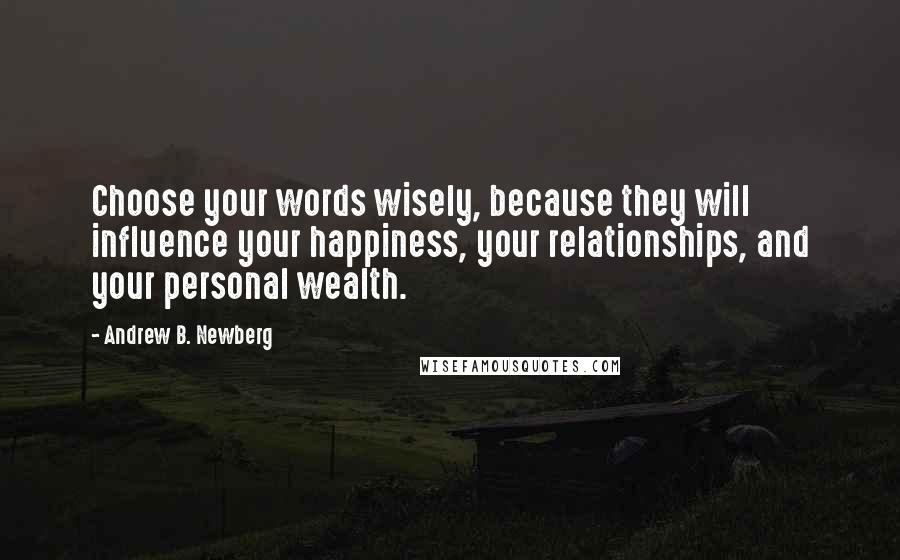 Andrew B. Newberg Quotes: Choose your words wisely, because they will influence your happiness, your relationships, and your personal wealth.