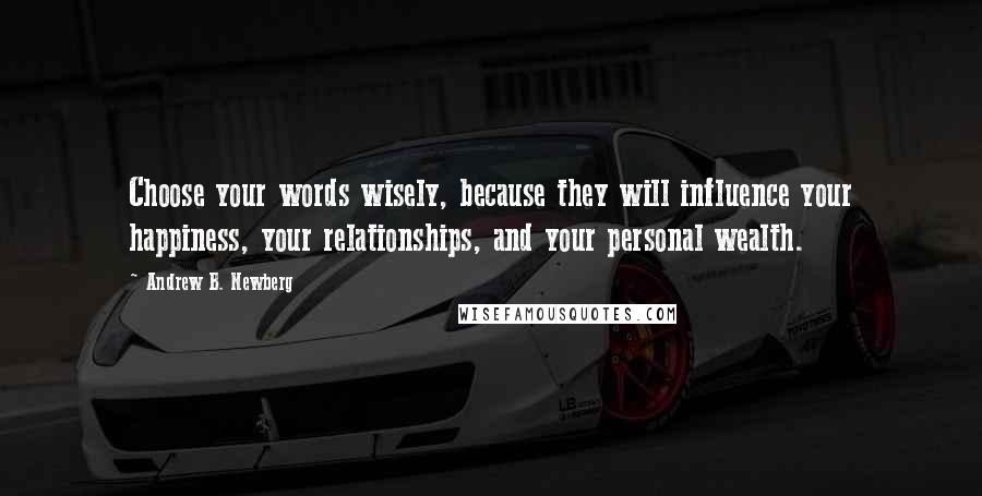 Andrew B. Newberg Quotes: Choose your words wisely, because they will influence your happiness, your relationships, and your personal wealth.