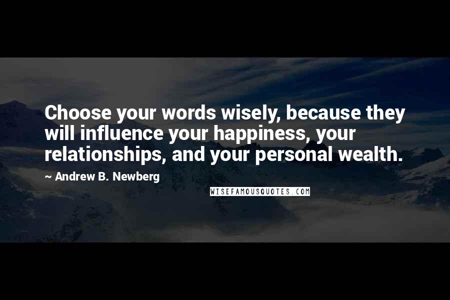 Andrew B. Newberg Quotes: Choose your words wisely, because they will influence your happiness, your relationships, and your personal wealth.
